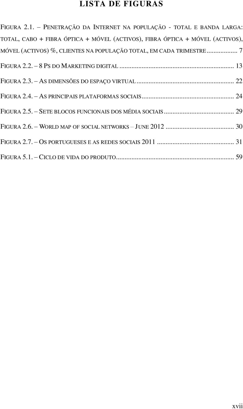 (ACTIVOS) %, CLIENTES NA POPULAÇÃO TOTAL, EM CADA TRIMESTRE... 7 FIGURA 2.2. 8 PS DO MARKETING DIGITAL... 13 FIGURA 2.3. AS DIMENSÕES DO ESPAÇO VIRTUAL.