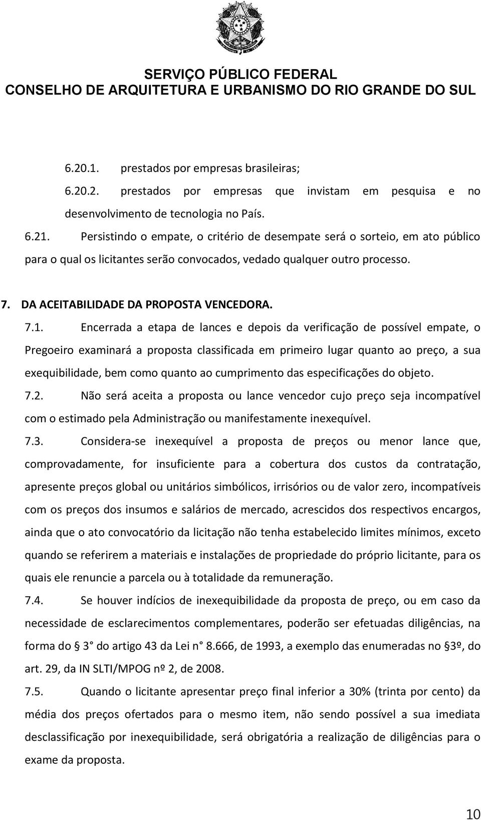 Encerrada a etapa de lances e depois da verificação de possível empate, o Pregoeiro examinará a proposta classificada em primeiro lugar quanto ao preço, a sua exequibilidade, bem como quanto ao