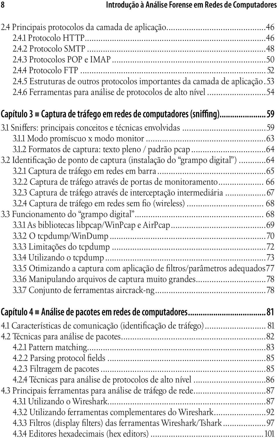 ..54 Capítulo 3 Captura de tráfego em redes de computadores (sniffing)...59 3.1 Sniffers: principais conceitos e técnicas envolvidas...59 3.1.1 Modo promíscuo x modo monitor...63 3.1.2 Formatos de captura: texto pleno / padrão pcap.