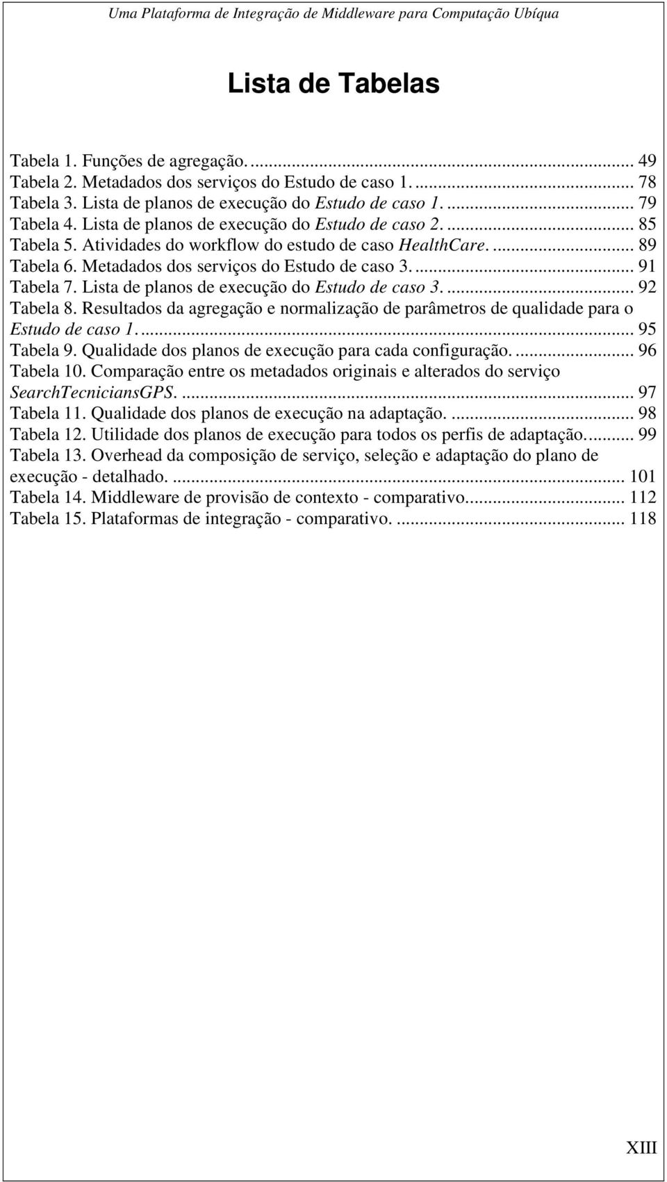 Lista de planos de execução do Estudo de caso 3.... 92 Tabela 8. Resultados da agregação e normalização de parâmetros de qualidade para o Estudo de caso 1.... 95 Tabela 9.