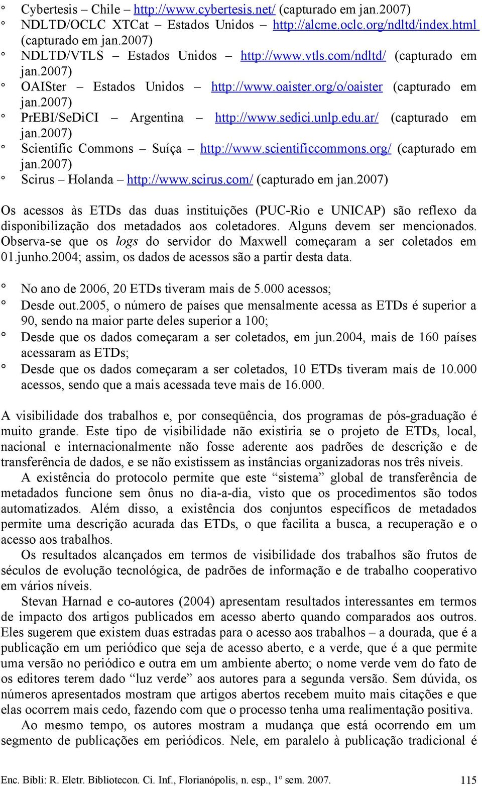 2007) Scientific Commons Suíça http://www.scientificcommons.org/ (capturado em jan.2007) Scirus Holanda http://www.scirus.com/ (capturado em jan.