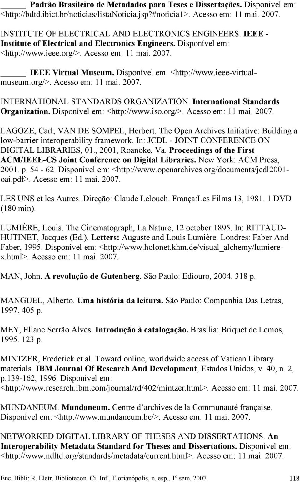 Disponível em: <http://www.ieee-virtualmuseum.org/>. Acesso em: 11 mai. 2007. INTERNATIONAL STANDARDS ORGANIZATION. International Standards Organization. Disponível em: <http://www.iso.org/>. Acesso em: 11 mai. 2007. LAGOZE, Carl; VAN DE SOMPEL, Herbert.