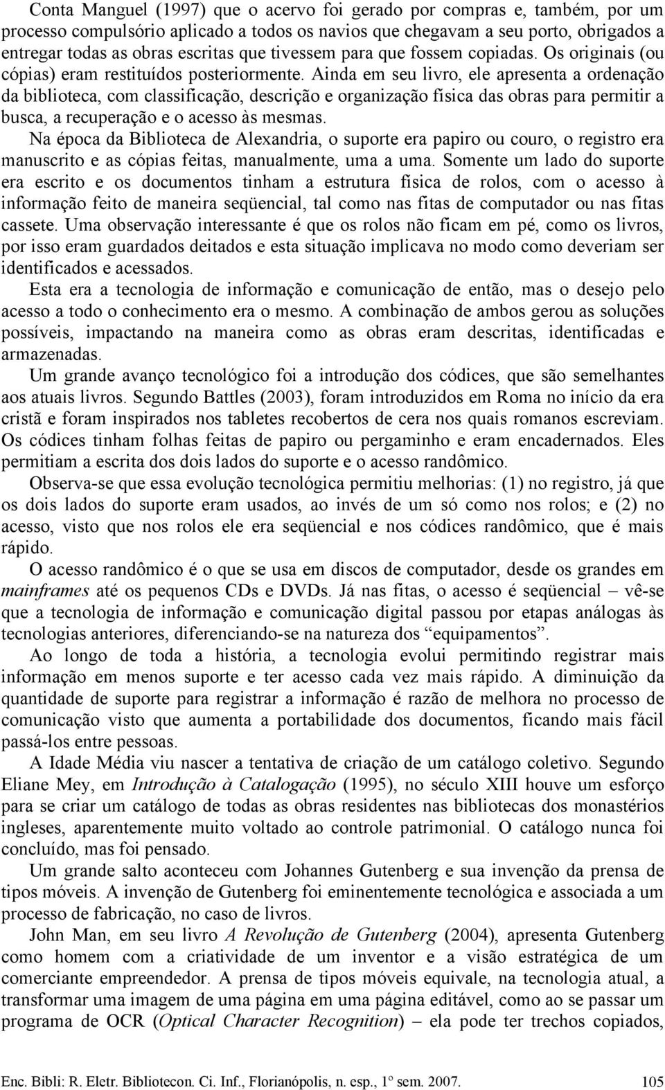 Ainda em seu livro, ele apresenta a ordenação da biblioteca, com classificação, descrição e organização física das obras para permitir a busca, a recuperação e o acesso às mesmas.