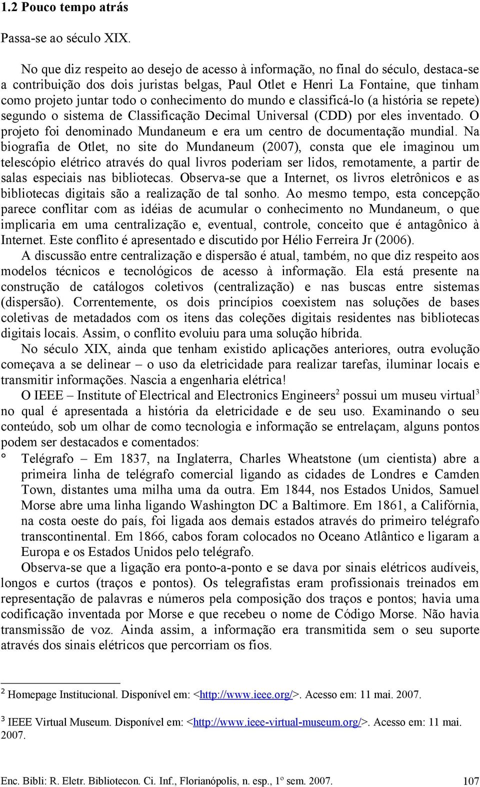 conhecimento do mundo e classificá-lo (a história se repete) segundo o sistema de Classificação Decimal Universal (CDD) por eles inventado.