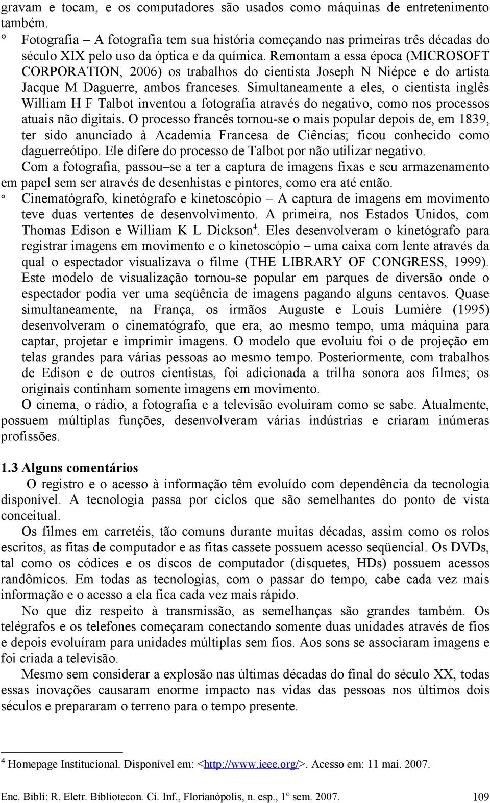 Remontam a essa época (MICROSOFT CORPORATION, 2006) os trabalhos do cientista Joseph N Niépce e do artista Jacque M Daguerre, ambos franceses.