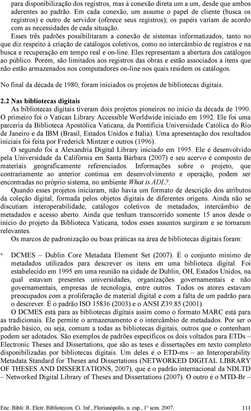 Esses três padrões possibilitaram a conexão de sistemas informatizados, tanto no que diz respeito à criação de catálogos coletivos, como no intercâmbio de registros e na busca e recuperação em tempo