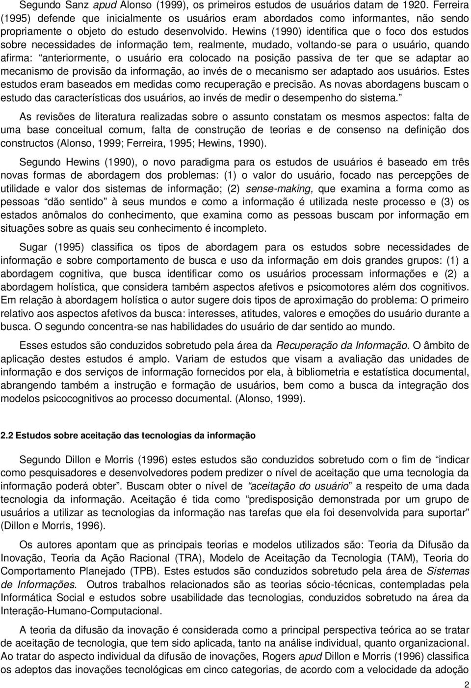 Hewins (1990) identifica que o foco dos estudos sobre necessidades de informação tem, realmente, mudado, voltando-se para o usuário, quando afirma: anteriormente, o usuário era colocado na posição