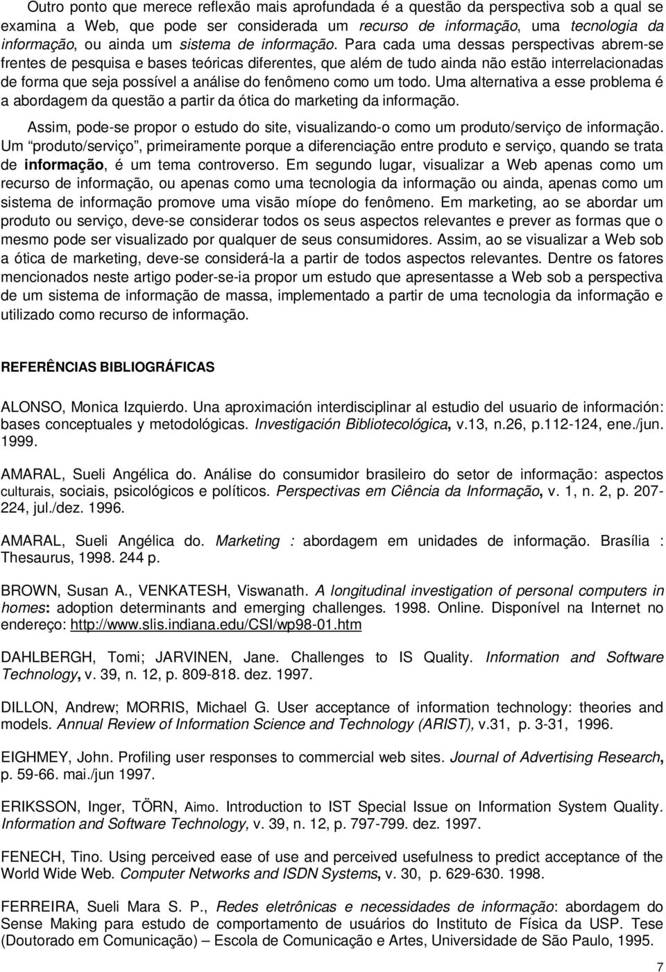 Para cada uma dessas perspectivas abrem-se frentes de pesquisa e bases teóricas diferentes, que além de tudo ainda não estão interrelacionadas de forma que seja possível a análise do fenômeno como um