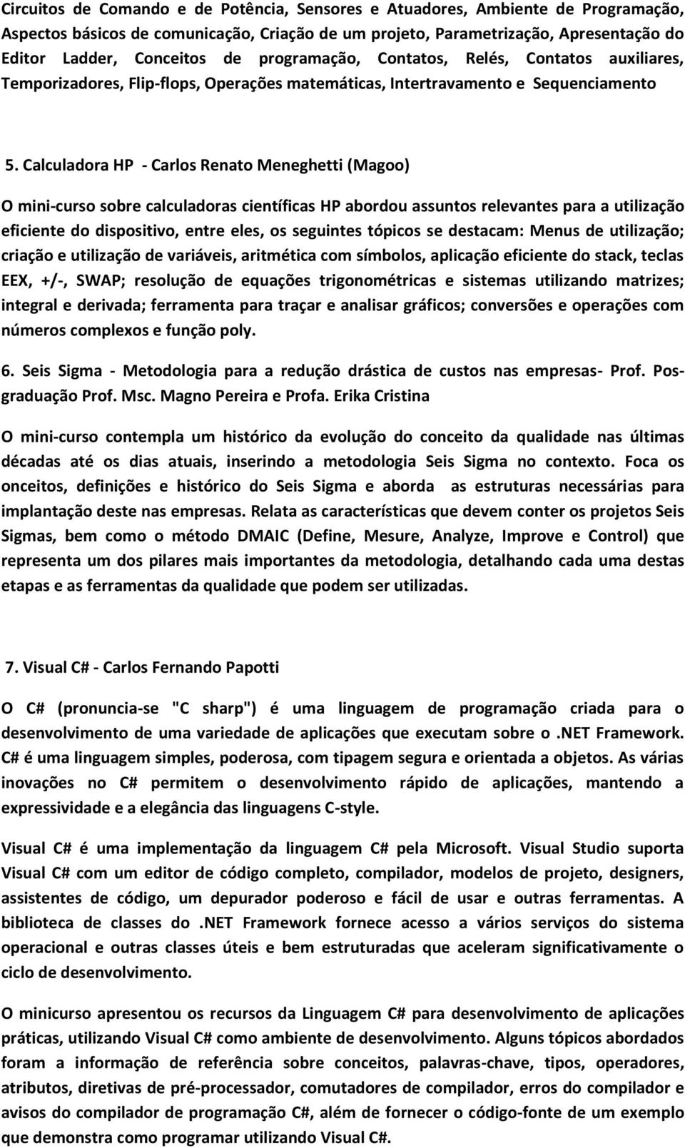 Calculadora HP - Carlos Renato Meneghetti (Magoo) O mini-curso sobre calculadoras científicas HP abordou assuntos relevantes para a utilização eficiente do dispositivo, entre eles, os seguintes