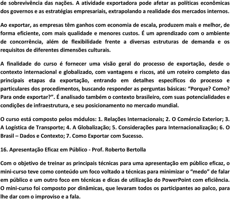 É um aprendizado com o ambiente de concorrência, além de flexibilidade frente a diversas estruturas de demanda e os requisitos de diferentes dimensões culturais.