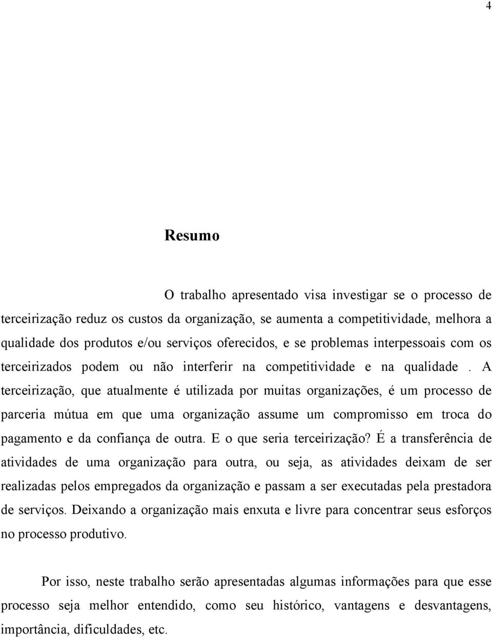 A terceirização, que atualmente é utilizada por muitas organizações, é um processo de parceria mútua em que uma organização assume um compromisso em troca do pagamento e da confiança de outra.