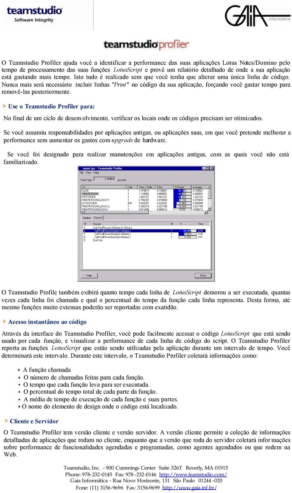 Nunca mais será necessário incluir linhas "Print " no código da sua aplicação, forçando você gastar tempo para removê-las posteriormente.