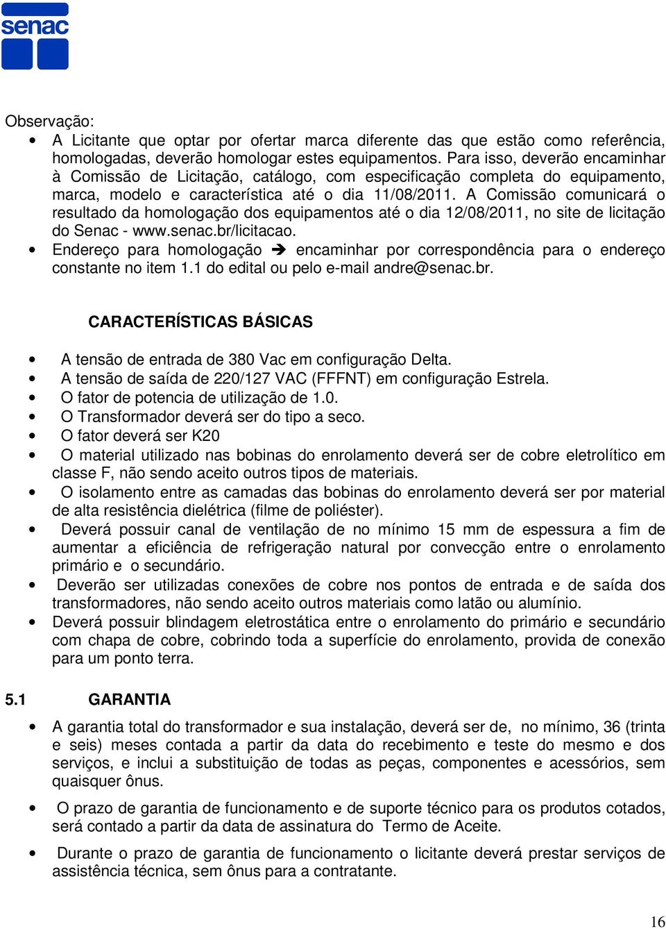 A Comissão comunicará o resultado da homologação dos equipamentos até o dia 12/08/2011, no site de licitação do Senac - www.senac.br/licitacao.