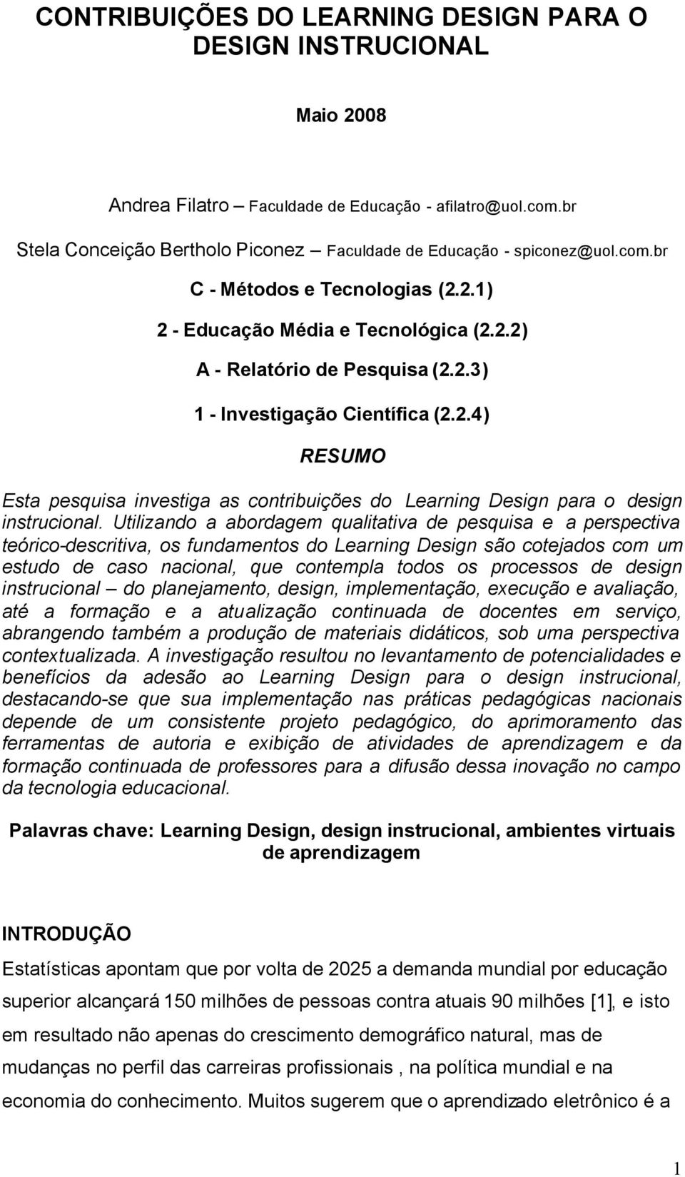 Utilizando a abordagem qualitativa de pesquisa e a perspectiva teórico-descritiva, os fundamentos do Learning Design são cotejados com um estudo de caso nacional, que contempla todos os processos de