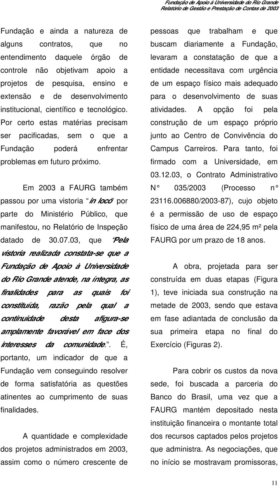 Em 2003 a FAURG também passou por uma vistoria in loco por parte do Ministério Público, que manifestou, no Relatório de Inspeção datado de 30.07.