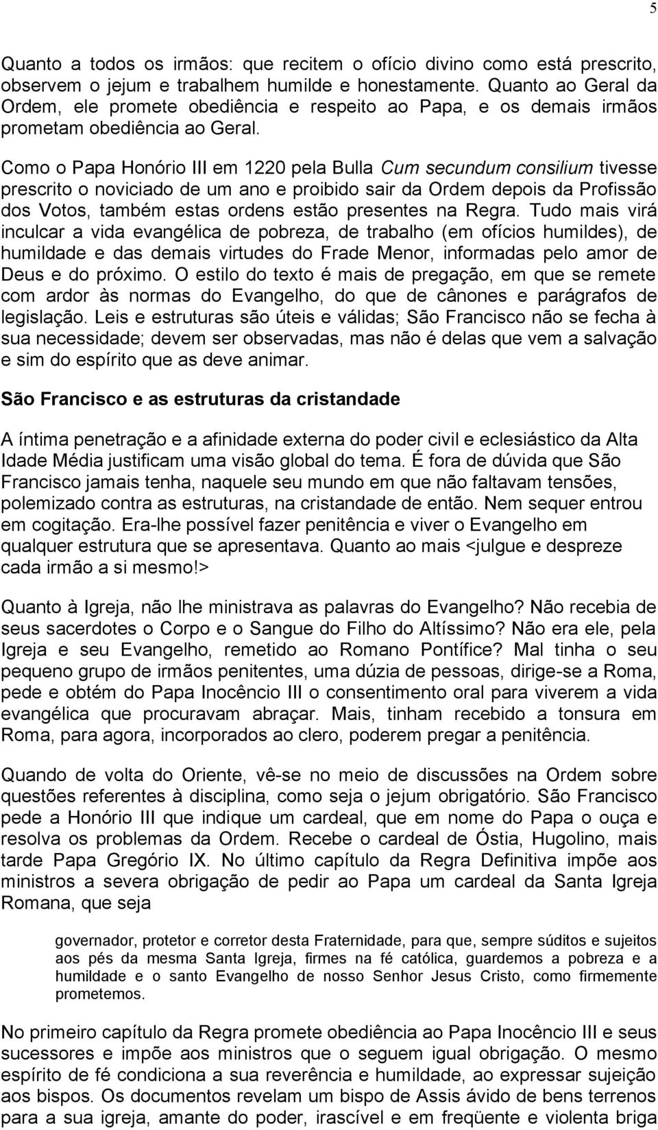 Como o Papa Honório III em 1220 pela Bulla Cum secundum consilium tivesse prescrito o noviciado de um ano e proibido sair da Ordem depois da Profissão dos Votos, também estas ordens estão presentes