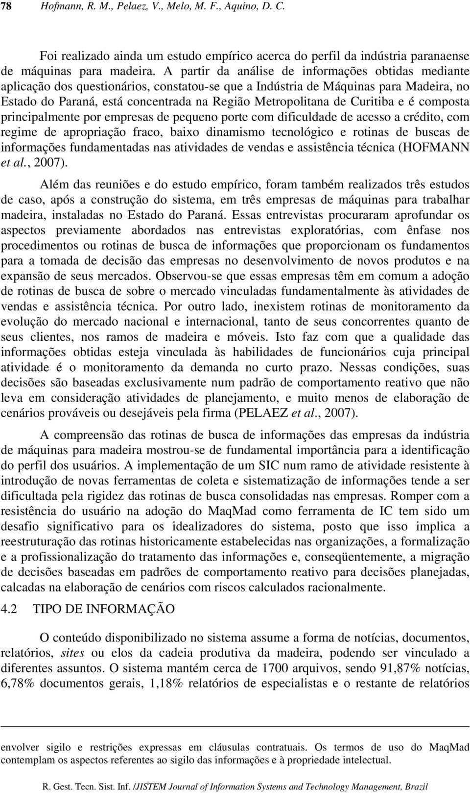 de Curitiba e é composta principalmente por empresas de pequeno porte com dificuldade de acesso a crédito, com regime de apropriação fraco, baixo dinamismo tecnológico e rotinas de buscas de