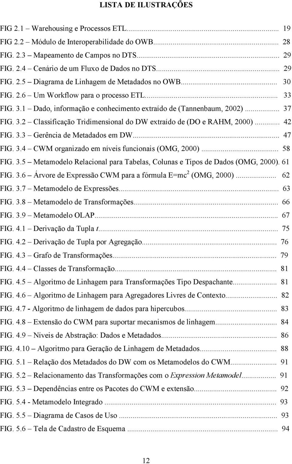 .. 42 FIG. 3.3 Gerência de Metadados em DW... 47 FIG. 3.4 CWM organizado em níveis funcionais (OMG, 2000)... 58 FIG. 3.5 Metamodelo Relacional para Tabelas, Colunas e Tipos de Dados (OMG, 2000).