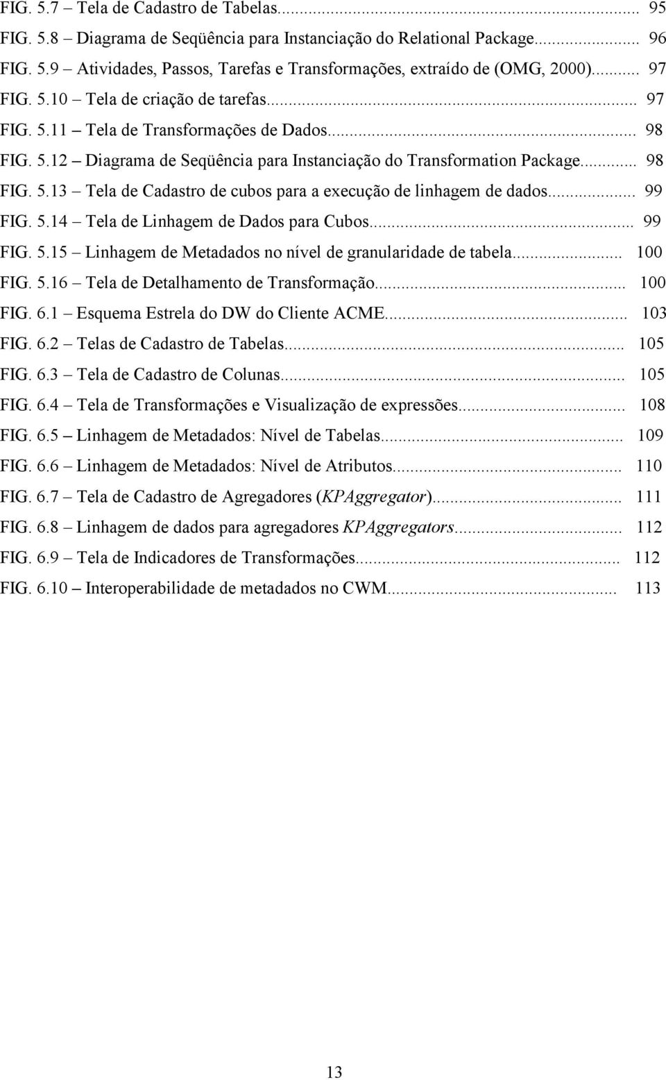 .. 99 FIG. 5.14 Tela de Linhagem de Dados para Cubos... 99 FIG. 5.15 Linhagem de Metadados no nível de granularidade de tabela... 100 FIG. 5.16 Tela de Detalhamento de Transformação... 100 FIG. 6.