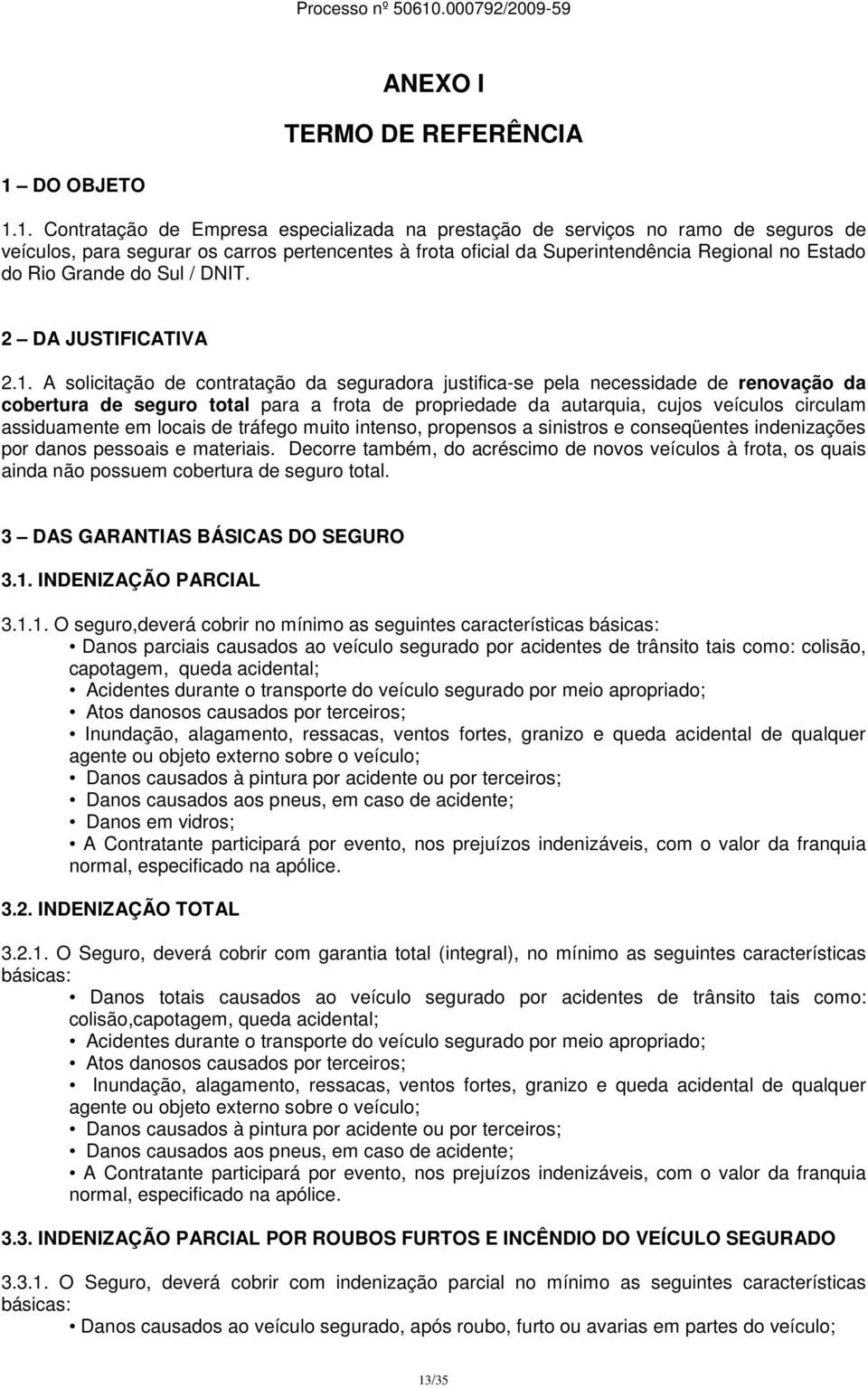 1. Contratação de Empresa especializada na prestação de serviços no ramo de seguros de veículos, para segurar os carros pertencentes à frota oficial da Superintendência Regional no Estado do Rio