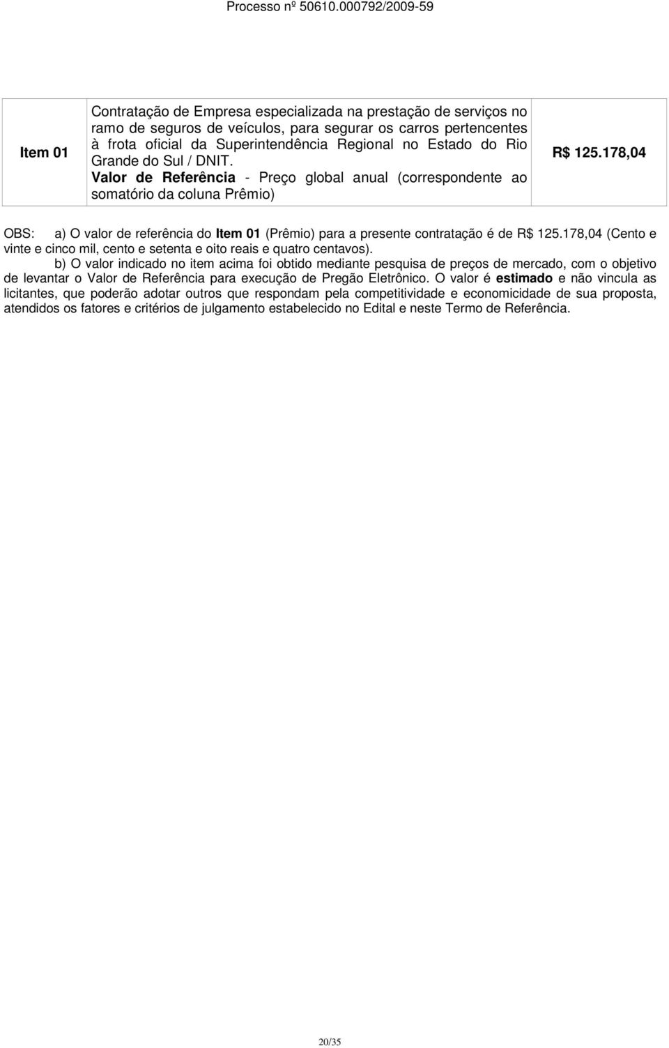 178,04 OBS: a) O valor de referência do Item 01 (Prêmio) para a presente contratação é de R$ 125.178,04 (Cento e vinte e cinco mil, cento e setenta e oito reais e quatro centavos).