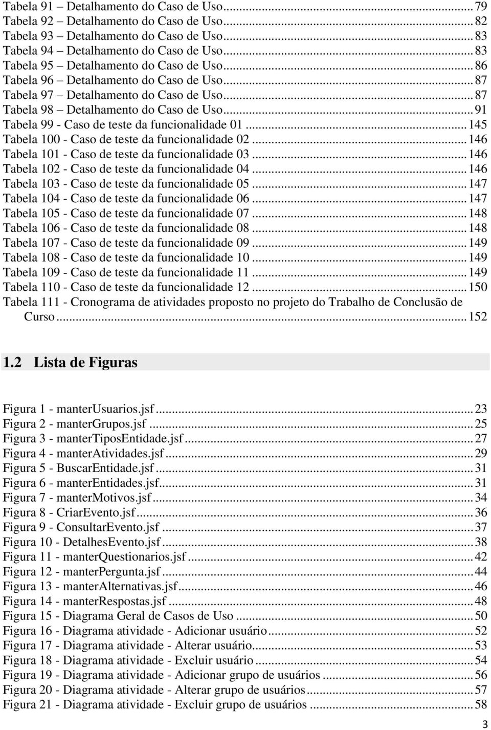 .. 91 Tabela 99 - Caso de teste da funcionalidade 01... 145 Tabela 100 - Caso de teste da funcionalidade 02... 146 Tabela 101 - Caso de teste da funcionalidade 03.