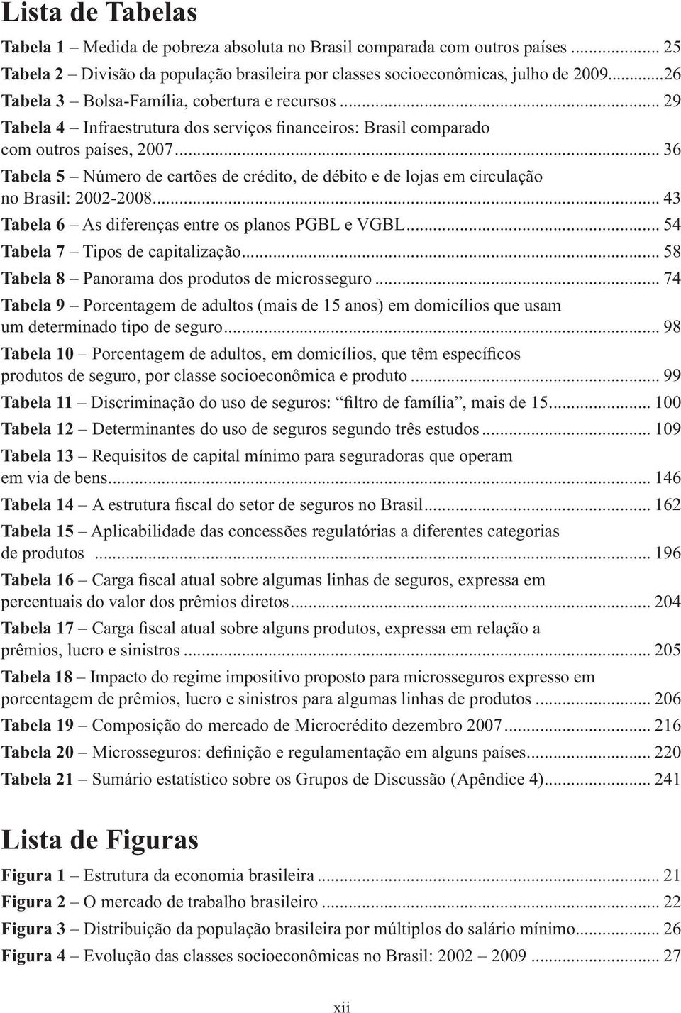 .. 36 Tabela 5 Número de cartões de crédito, de débito e de lojas em circulação no Brasil: 2002-2008... 43 Tabela 6 As diferenças entre os planos PGBL e VGBL... 54 Tabela 7 Tipos de capitalização.