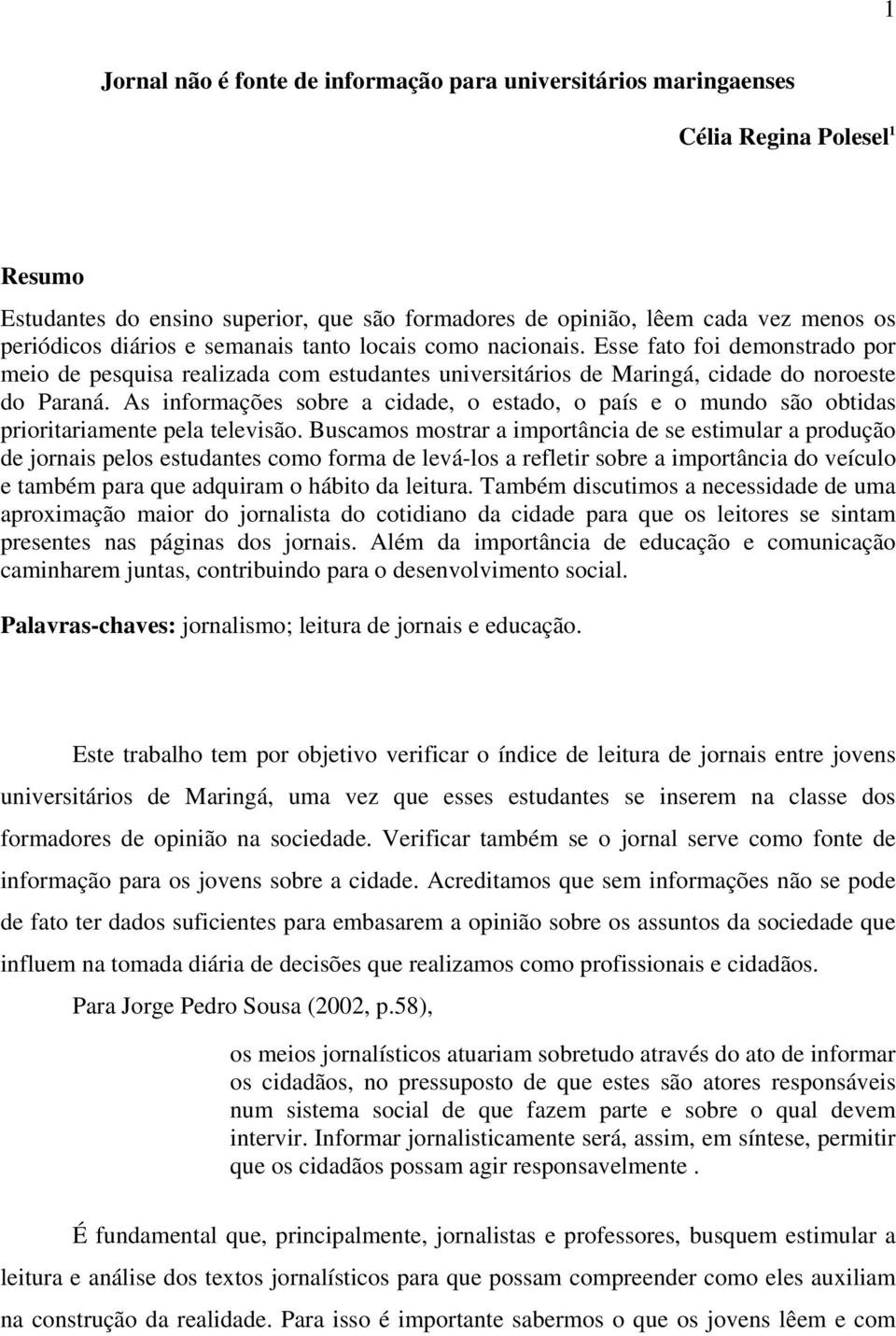 As informações sobre a cidade, o estado, o país e o mundo são obtidas prioritariamente pela televisão.