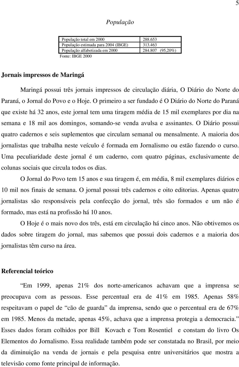 O primeiro a ser fundado é O Diário do Norte do Paraná que existe há 32 anos, este jornal tem uma tiragem média de 15 mil exemplares por dia na semana e 18 mil aos domingos, somando-se venda avulsa e