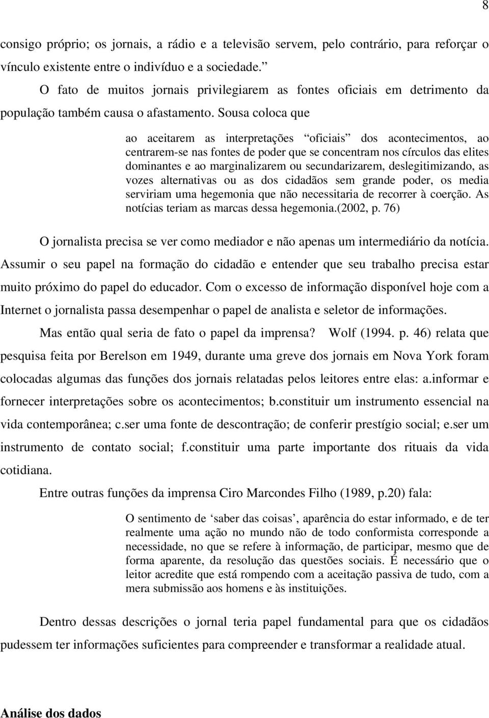 Sousa coloca que ao aceitarem as interpretações oficiais dos acontecimentos, ao centrarem-se nas fontes de poder que se concentram nos círculos das elites dominantes e ao marginalizarem ou