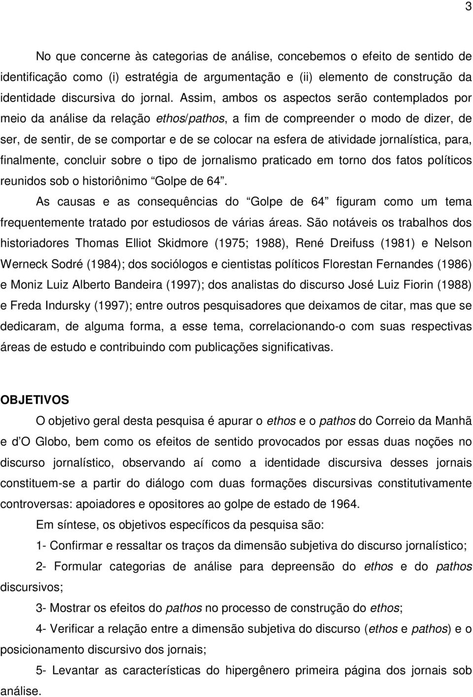 atividade jornalística, para, finalmente, concluir sobre o tipo de jornalismo praticado em torno dos fatos políticos reunidos sob o historiônimo Golpe de 64.