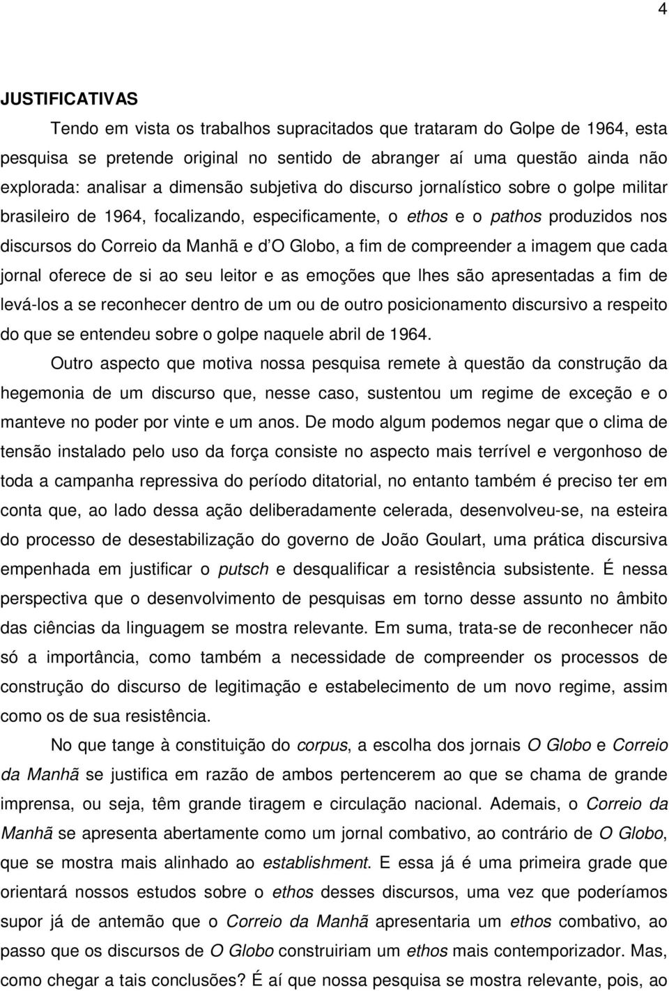 de compreender a imagem que cada jornal oferece de si ao seu leitor e as emoções que lhes são apresentadas a fim de levá-los a se reconhecer dentro de um ou de outro posicionamento discursivo a