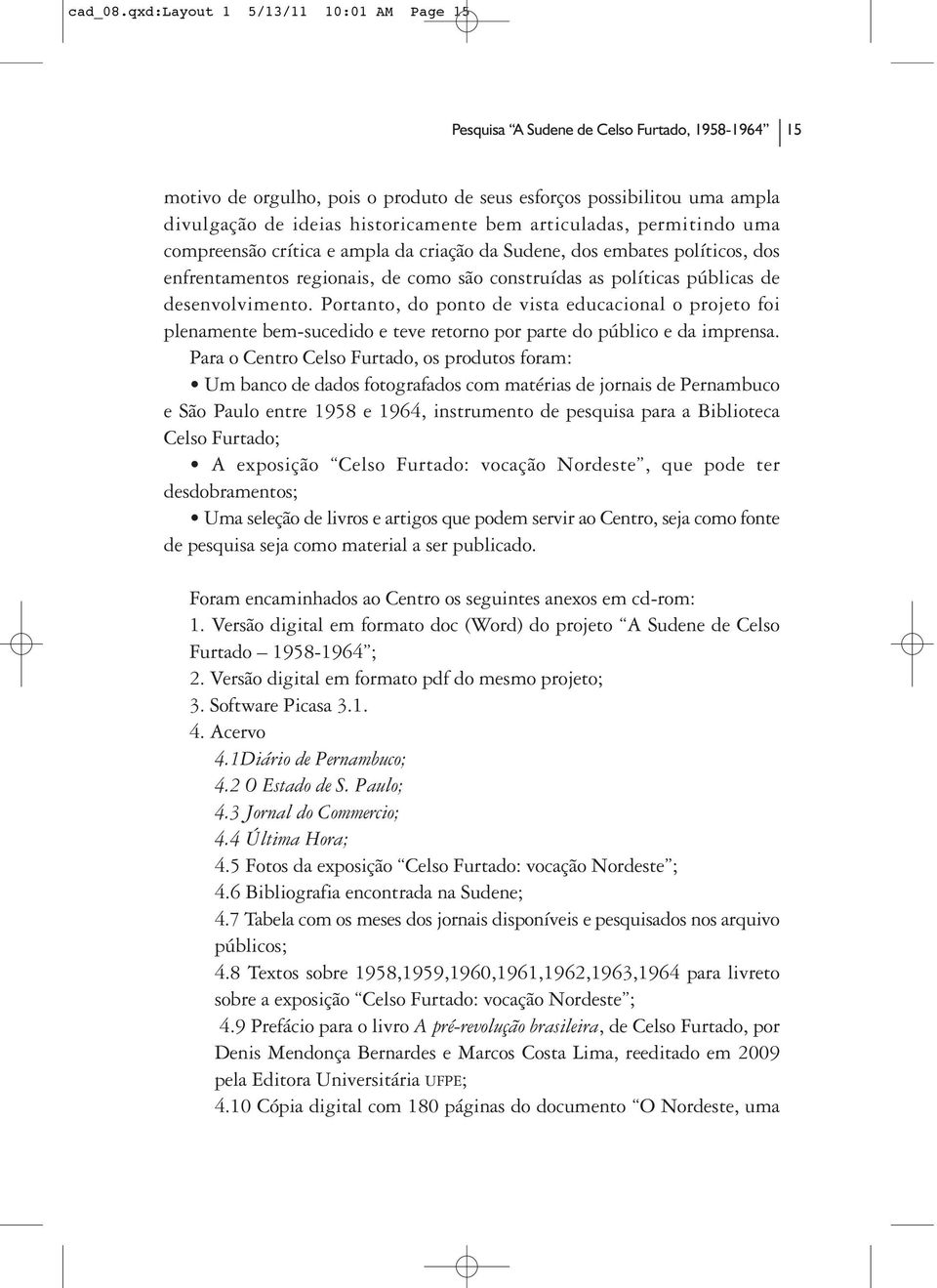 bem articuladas, permitindo uma compreensão crítica e ampla da criação da Sudene, dos embates políticos, dos enfrentamentos regionais, de como são construídas as políticas públicas de desenvolvimento.