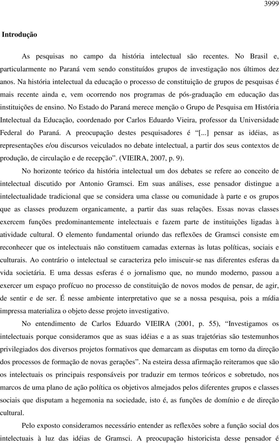 No Estado do Paraná merece menção o Grupo de Pesquisa em História Intelectual da Educação, coordenado por Carlos Eduardo Vieira, professor da Universidade Federal do Paraná.