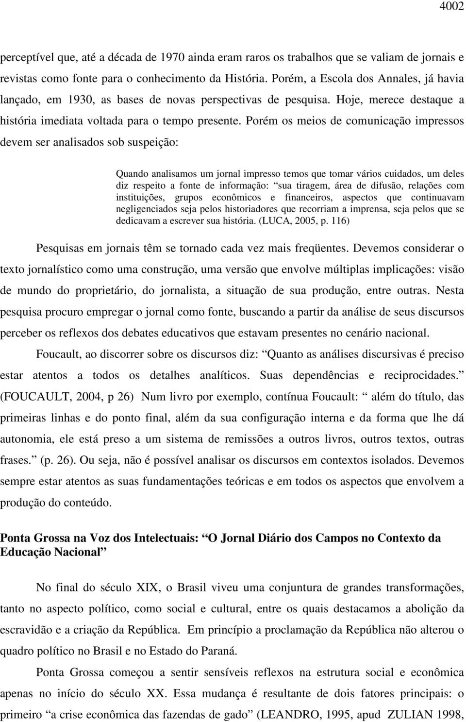 Porém os meios de comunicação impressos devem ser analisados sob suspeição: Quando analisamos um jornal impresso temos que tomar vários cuidados, um deles diz respeito a fonte de informação: sua