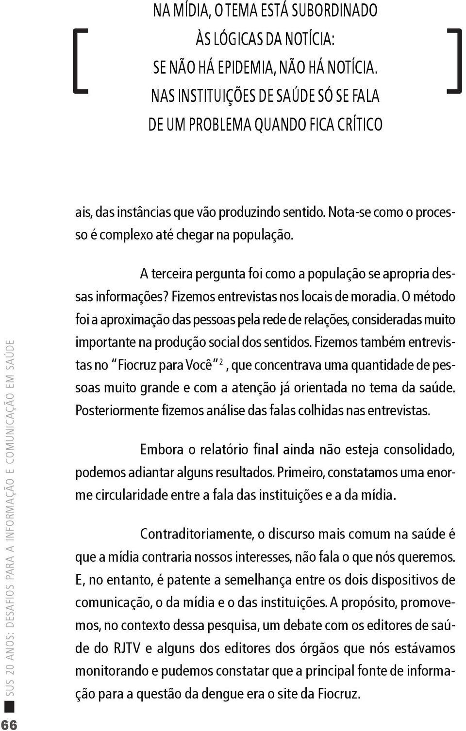 A terceira pergunta foi como a população se apropria dessas informações? Fizemos entrevistas nos locais de moradia.