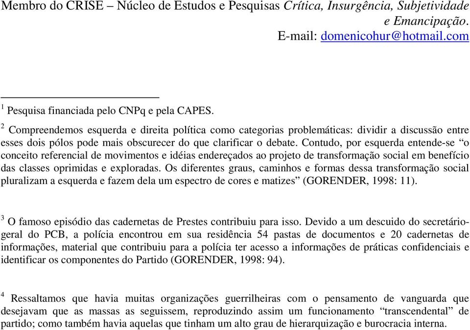 Contudo, por esquerda entende-se o conceito referencial de movimentos e idéias endereçados ao projeto de transformação social em benefício das classes oprimidas e exploradas.