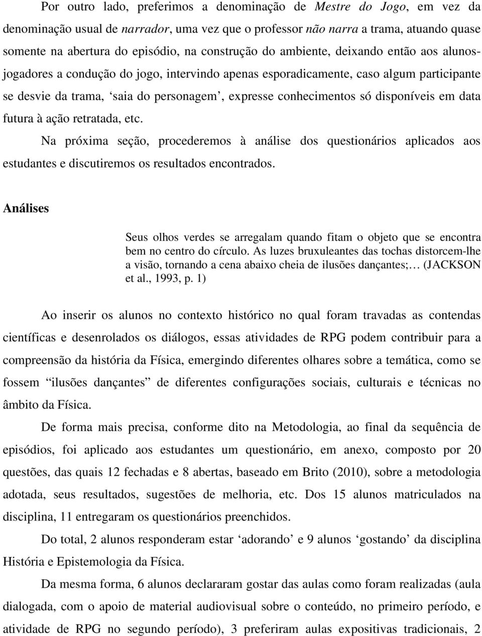 conhecimentos só disponíveis em data futura à ação retratada, etc. Na próxima seção, procederemos à análise dos questionários aplicados aos estudantes e discutiremos os resultados encontrados.