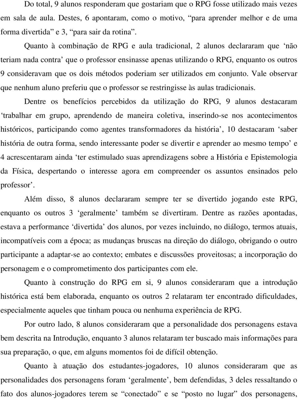 Quanto à combinação de RPG e aula tradicional, 2 alunos declararam que não teriam nada contra que o professor ensinasse apenas utilizando o RPG, enquanto os outros 9 consideravam que os dois métodos