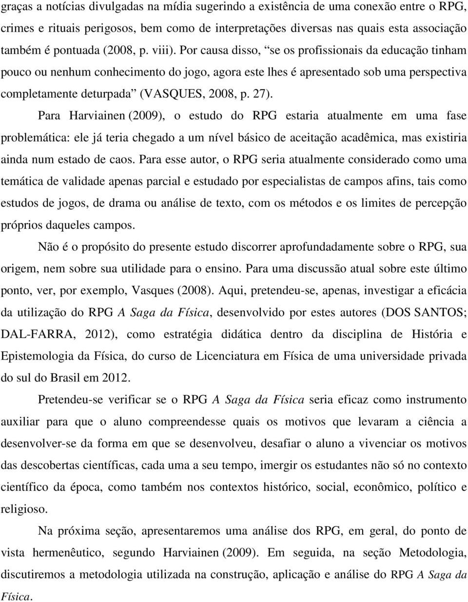 Por causa disso, se os profissionais da educação tinham pouco ou nenhum conhecimento do jogo, agora este lhes é apresentado sob uma perspectiva completamente deturpada (VASQUES, 2008, p. 27).