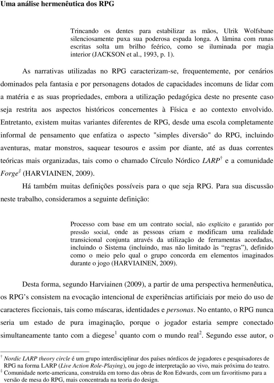 As narrativas utilizadas no RPG caracterizam-se, frequentemente, por cenários dominados pela fantasia e por personagens dotados de capacidades incomuns de lidar com a matéria e as suas propriedades,