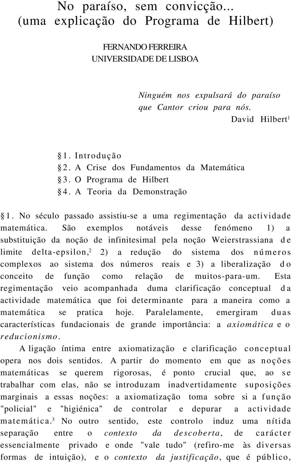 São exemplos notáveis desse fenómeno 1) a substituição da noção de infinitesimal pela noção Weierstrassiana d e limite delta-epsilon, 2 2) a redução do sistema dos números complexos ao sistema dos