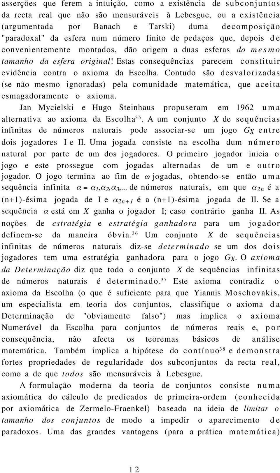 Estas consequências parecem constituir evidência contra o axioma da Escolha. Contudo são desvalorizadas (se não mesmo ignoradas) pela comunidade matemática, que aceita esmagadoramente o axioma.