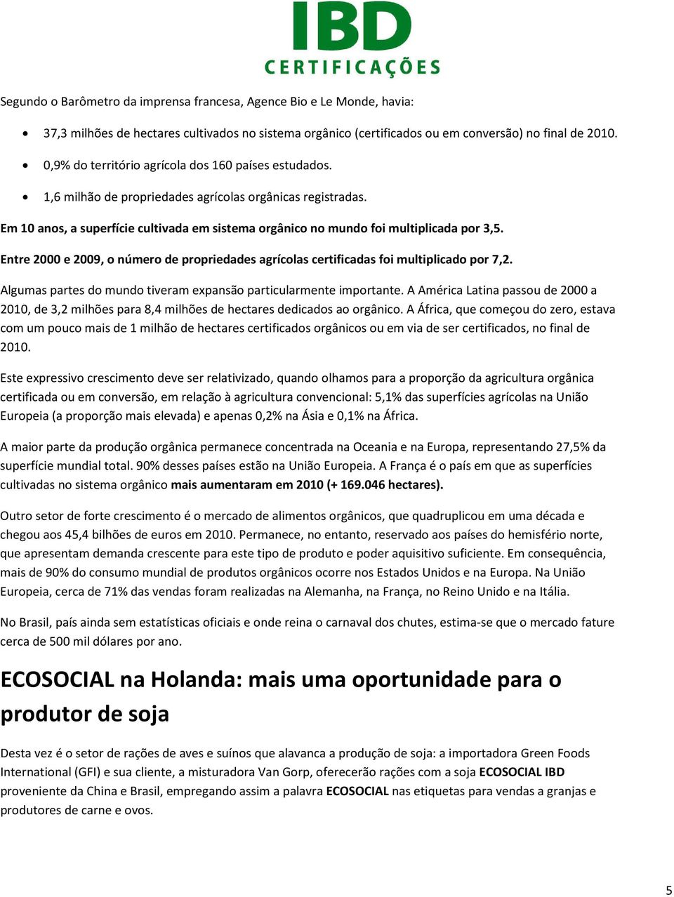 Em 10 anos, a superfície cultivada em sistema orgânico no mundo foi multiplicada por 3,5. Entre 2000 e 2009, o número de propriedades agrícolas certificadas foi multiplicado por 7,2.