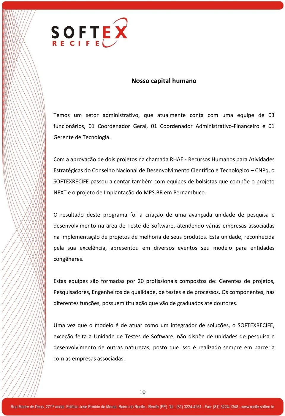 também com equipes de bolsistas que compõe o projeto NEXT e o projeto de Implantação do MPS.BR em Pernambuco.