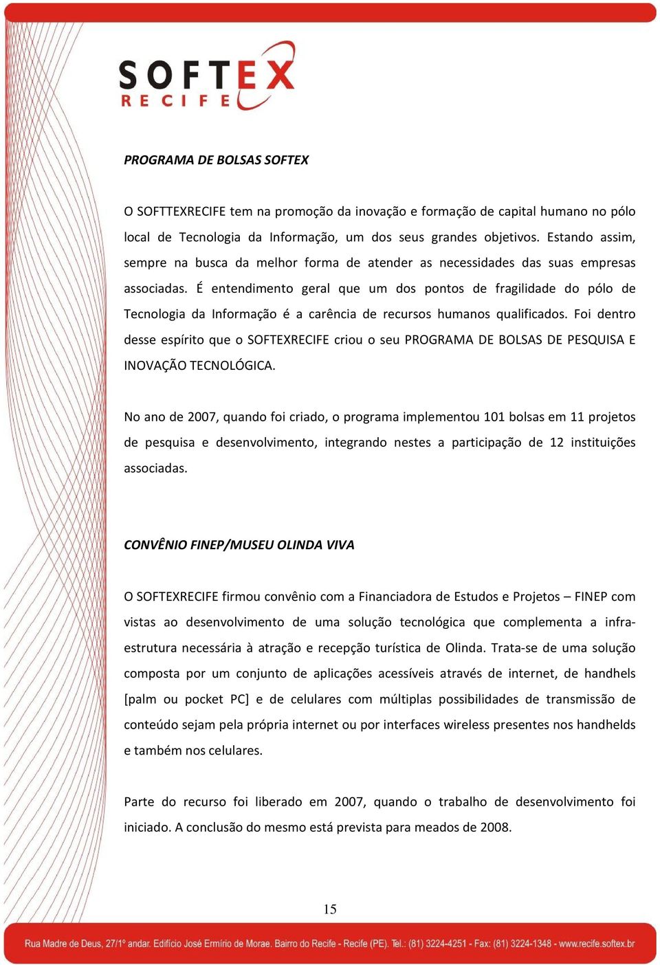 É entendimento geral que um dos pontos de fragilidade do pólo de Tecnologia da Informação é a carência de recursos humanos qualificados.