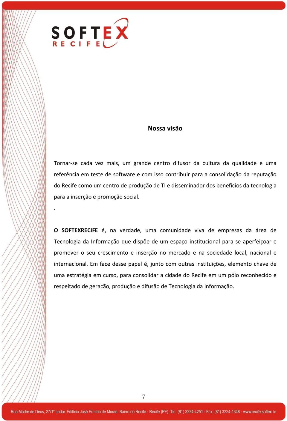 . O SOFTEXRECIFE é, na verdade, uma comunidade viva de empresas da área de Tecnologia da Informação que dispõe de um espaço institucional para se aperfeiçoar e promover o seu crescimento e