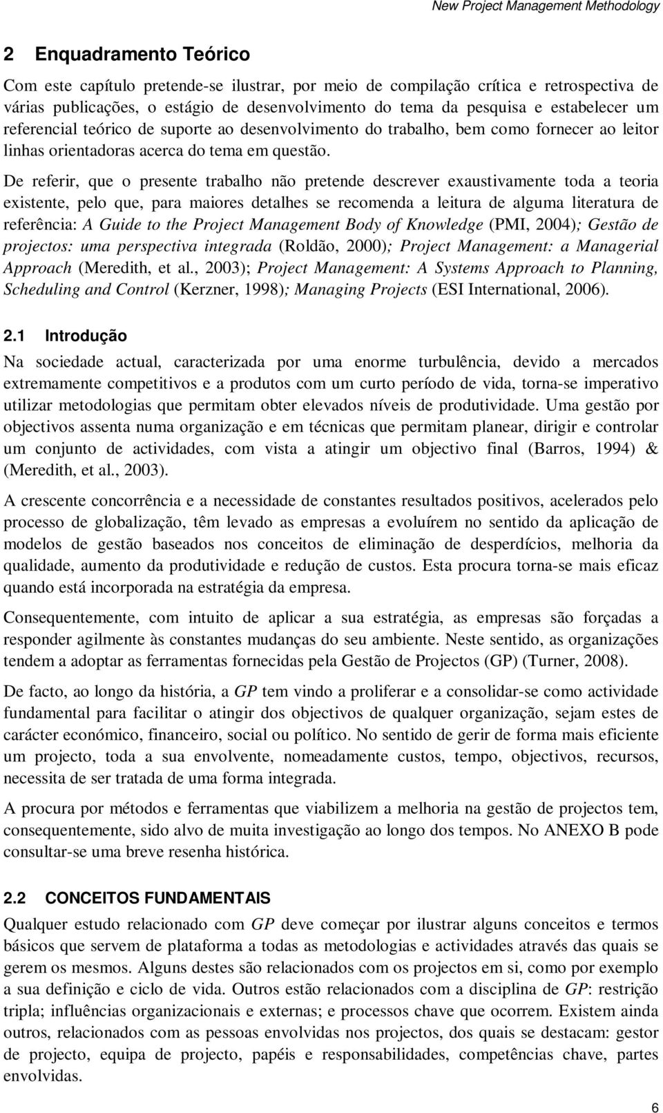 De referir, que o presente trabalho não pretende descrever exaustivamente toda a teoria existente, pelo que, para maiores detalhes se recomenda a leitura de alguma literatura de referência: A Guide