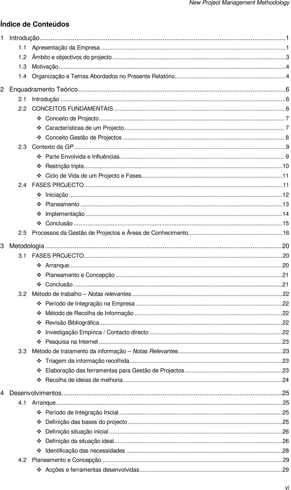 3 Contexto da GP... 9 Parte Envolvida e Influências... 9 Restrição tripla...10 Ciclo de Vida de um Projecto e Fases...11 2.4 FASES PROJECTO... 11 Iniciação...12 Planeamento...13 Implementação.