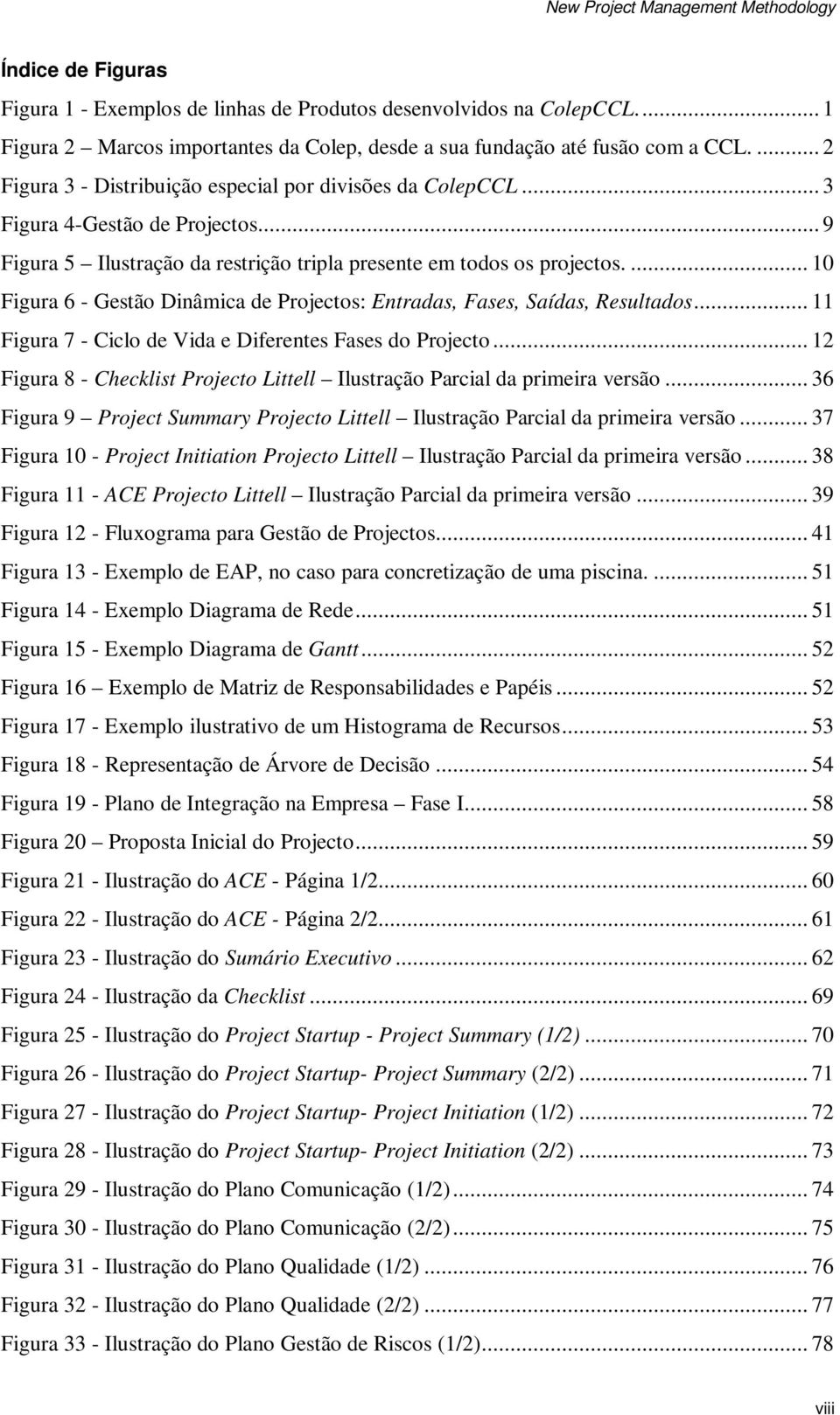 ... 10 Figura 6 - Gestão Dinâmica de Projectos: Entradas, Fases, Saídas, Resultados... 11 Figura 7 - Ciclo de Vida e Diferentes Fases do Projecto.